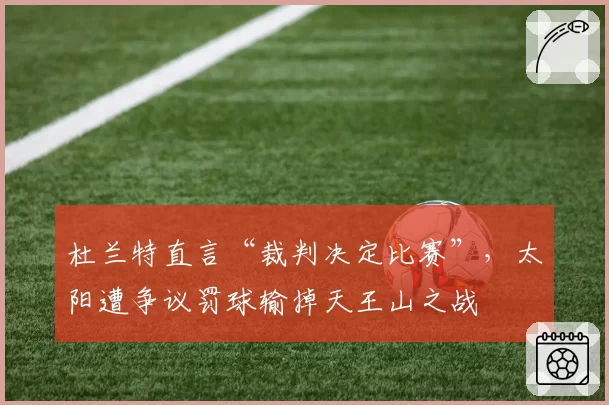 杜兰特直言“裁判决定比赛”，太阳遭争议罚球输掉天王山之战