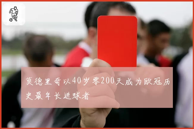 莫德里奇以40岁零200天成为欧冠历史最年长进球者