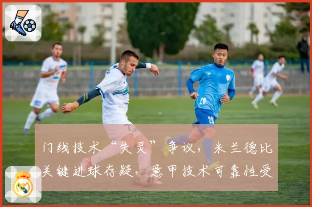 门线技术“失灵”争议，米兰德比关键进球存疑，意甲技术可靠性受拷问
