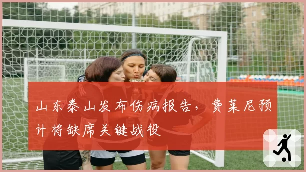 山东泰山发布伤病报告，费莱尼预计将缺席关键战役