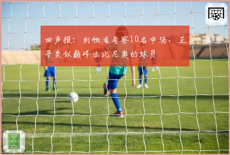 回声报：利物浦考察10名中场，正寻类似巅峰法比尼奥的球员