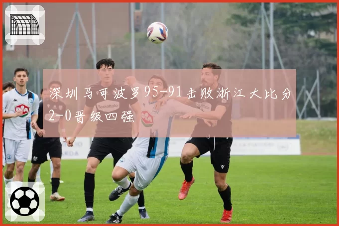 深圳马可波罗95-91击败浙江大比分2-0晋级四强
