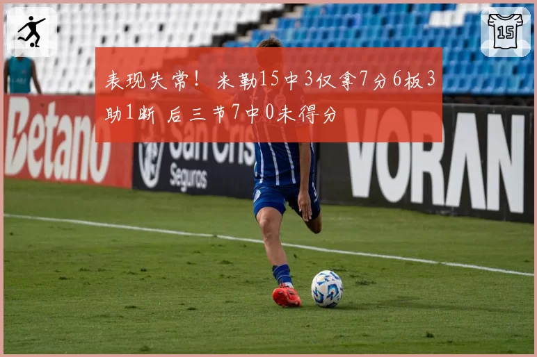 表现失常！米勒15中3仅拿7分6板3助1断 后三节7中0未得分