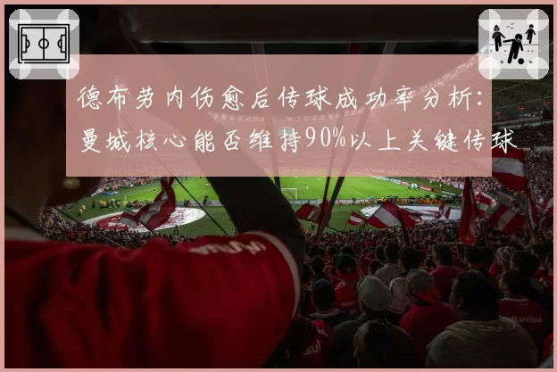 德布劳内伤愈后传球成功率分析：曼城核心能否维持90%以上关键传球