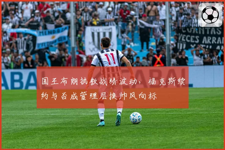 国王布朗执教战绩波动，福克斯续约与否成管理层换帅风向标