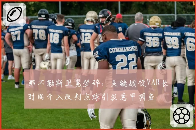 那不勒斯卫冕梦碎，关键战役VAR长时间介入改判点球引发意甲调查