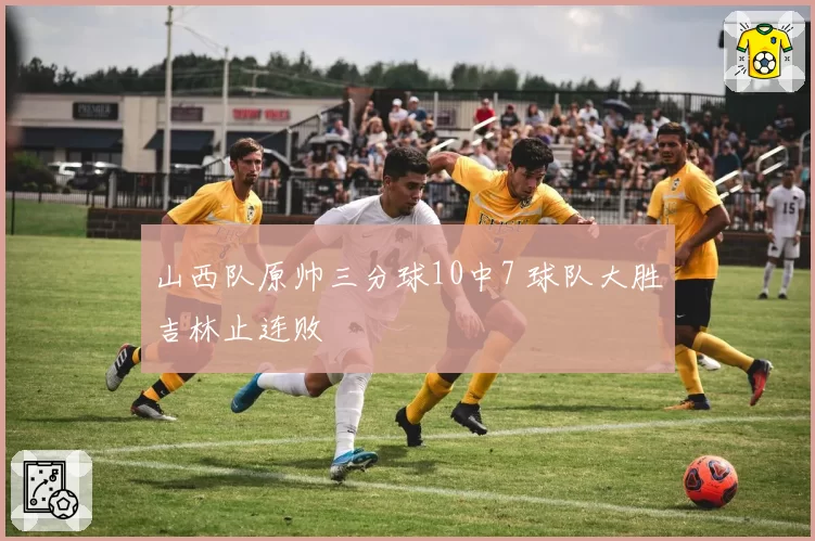 山西队原帅三分球10中7 球队大胜吉林止连败