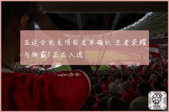 亚运会电竞项目名单确认 王者荣耀与街霸6正式入选