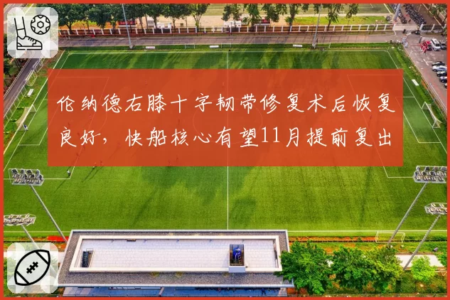 伦纳德右膝十字韧带修复术后恢复良好，快船核心有望11月提前复出