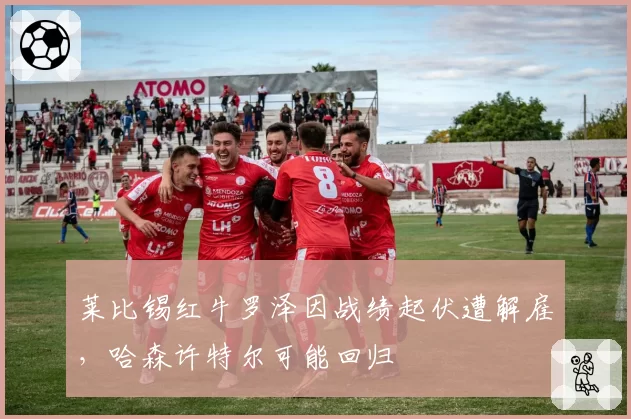莱比锡红牛罗泽因战绩起伏遭解雇,哈森许特尔可能回归