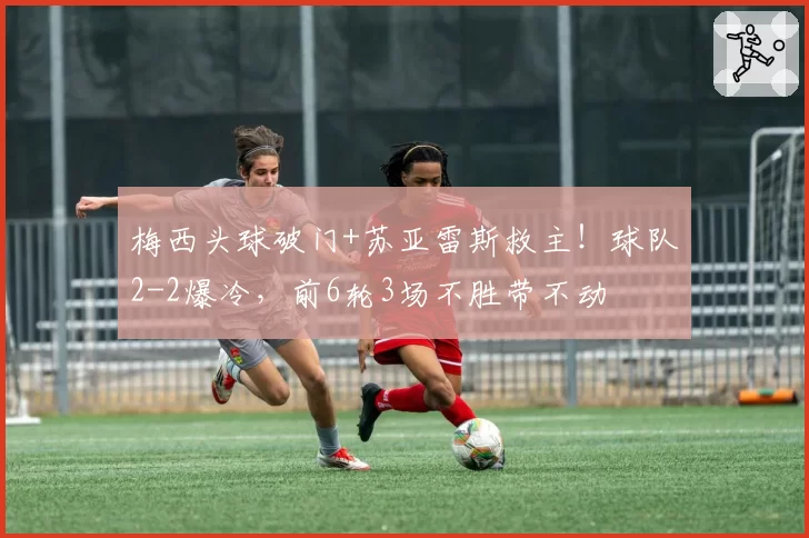 梅西头球破门+苏亚雷斯救主！球队2-2爆冷，前6轮3场不胜带不动