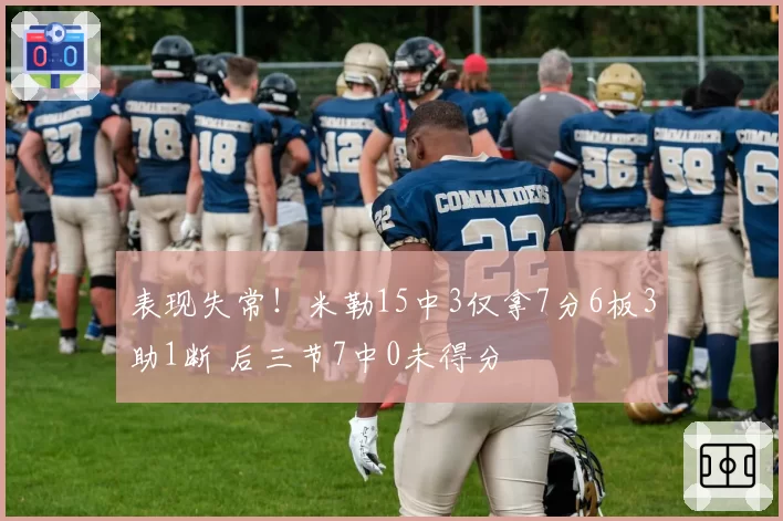 表现失常！米勒15中3仅拿7分6板3助1断 后三节7中0未得分