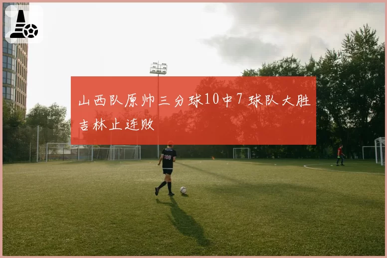 山西队原帅三分球10中7 球队大胜吉林止连败