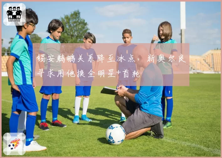 锡安鹈鹕关系降至冰点，新奥尔良寻求用他换全明星+首轮