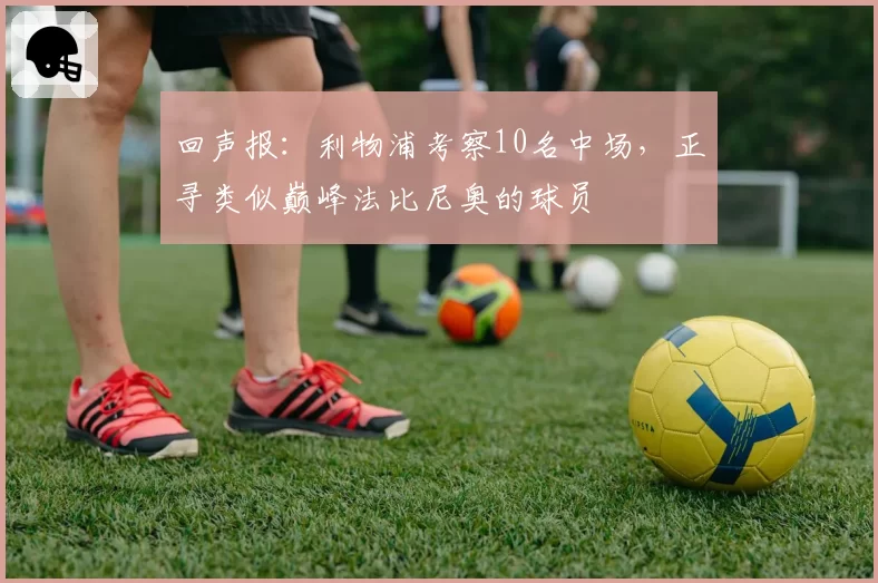 回声报：利物浦考察10名中场，正寻类似巅峰法比尼奥的球员