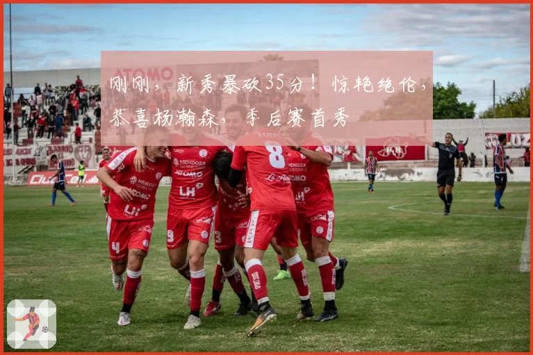 刚刚，新秀暴砍35分！惊艳绝伦，恭喜杨瀚森，季后赛首秀