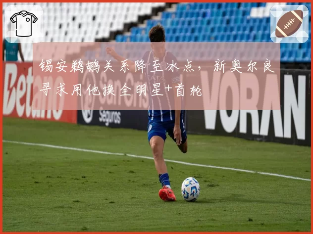锡安鹈鹕关系降至冰点，新奥尔良寻求用他换全明星+首轮