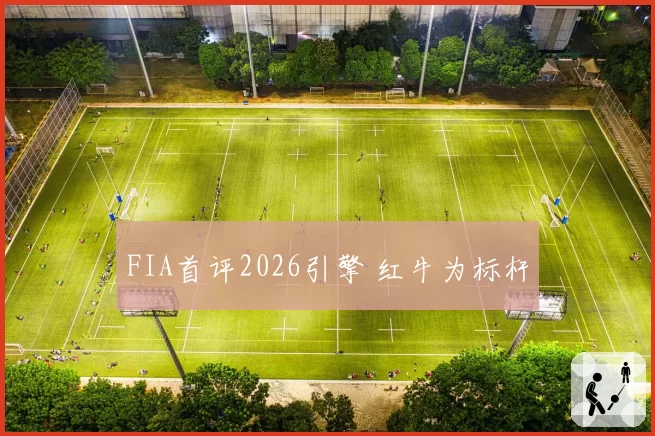 FIA首评2026引擎 红牛为标杆