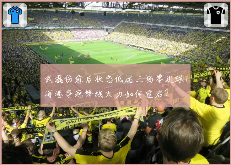 武磊伤愈后状态低迷三场零进球，海港争冠锋线火力如何重启？