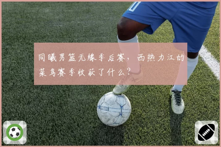 同曦男篮无缘季后赛，西热力江的菜鸟赛季收获了什么？